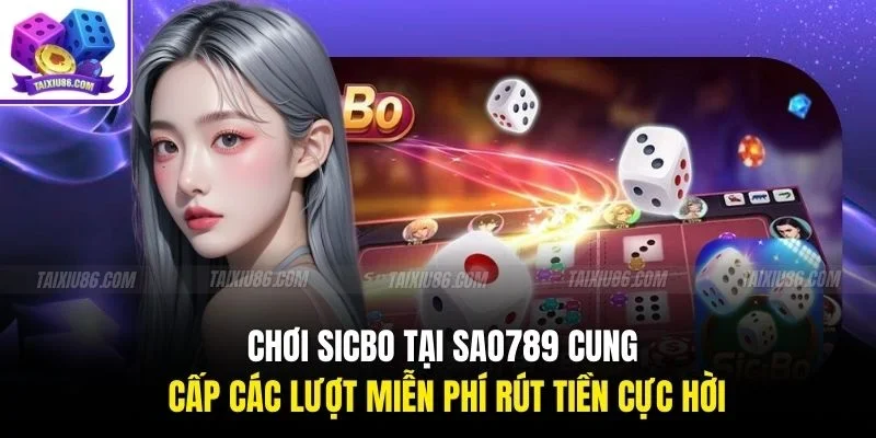 Chơi Sicbo tại Sao789 cung cấp các lượt miễn phí rút tiền cực hời